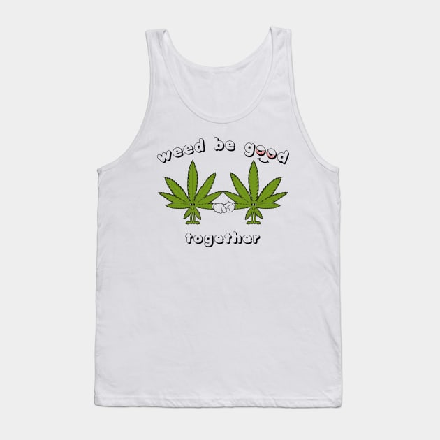 Weed be Good Together Tank Top by nickbuccelli